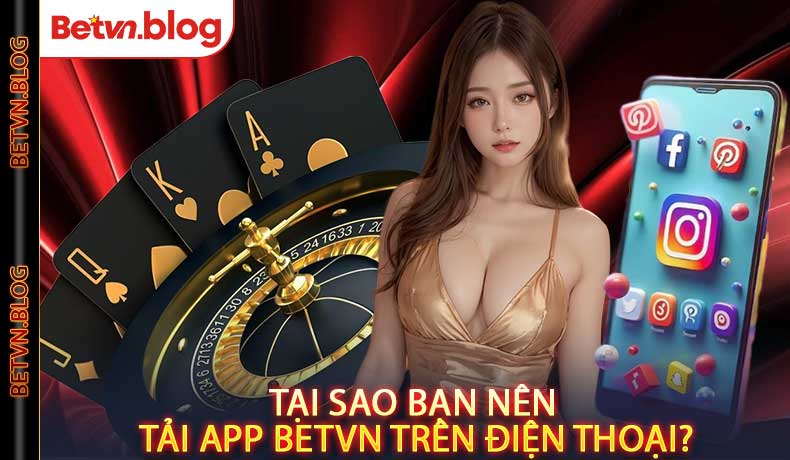 Tại sao bạn nên tải app Betvn trên điện thoại